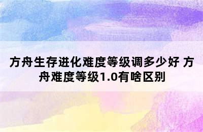 方舟生存进化难度等级调多少好 方舟难度等级1.0有啥区别